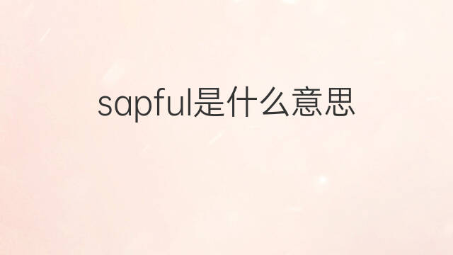 sapful是什么意思 sapful的中文翻译、读音、例句