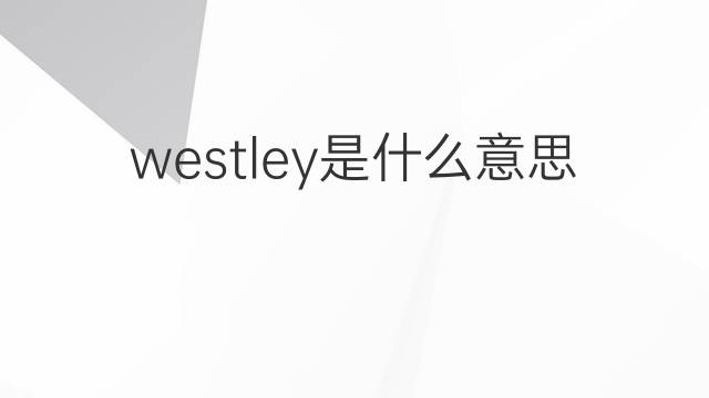 westley是什么意思 westley的中文翻译、读音、例句