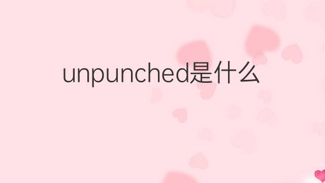unpunched是什么意思 unpunched的中文翻译、读音、例句