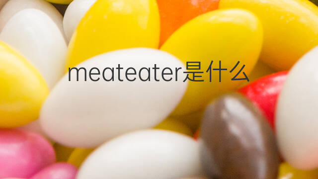 meateater是什么意思 meateater的中文翻译、读音、例句