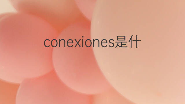 conexiones是什么意思 conexiones的中文翻译、读音、例句