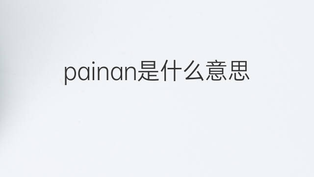 painan是什么意思 painan的中文翻译、读音、例句