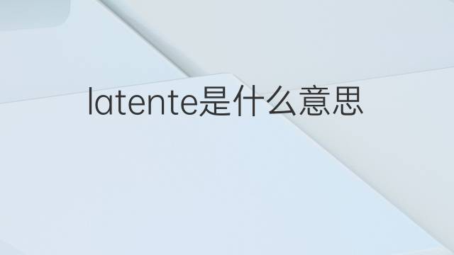 latente是什么意思 latente的中文翻译、读音、例句