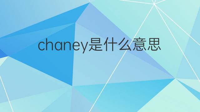 chaney是什么意思 chaney的中文翻译、读音、例句
