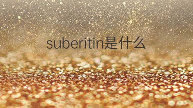 suberitin是什么意思 suberitin的中文翻译、读音、例句