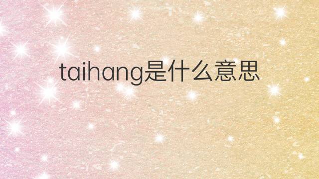 taihang是什么意思 taihang的中文翻译、读音、例句