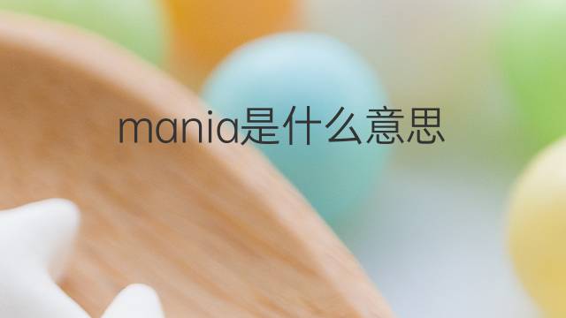 mania是什么意思 mania的中文翻译、读音、例句
