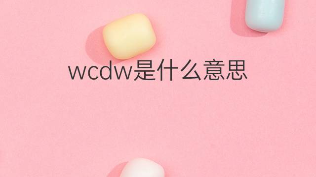 wcdw是什么意思 wcdw的中文翻译、读音、例句