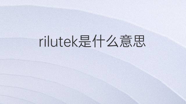 rilutek是什么意思 rilutek的中文翻译、读音、例句