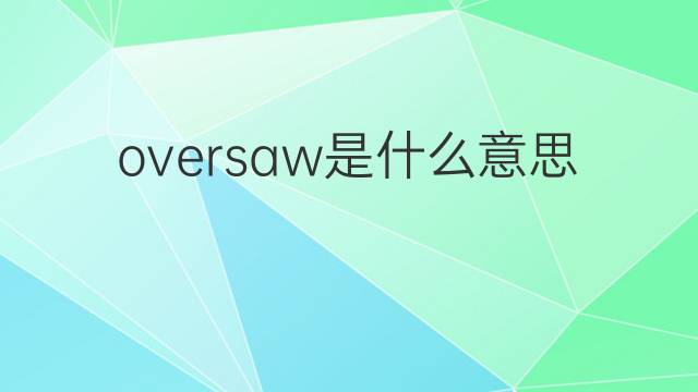 oversaw是什么意思 oversaw的中文翻译、读音、例句