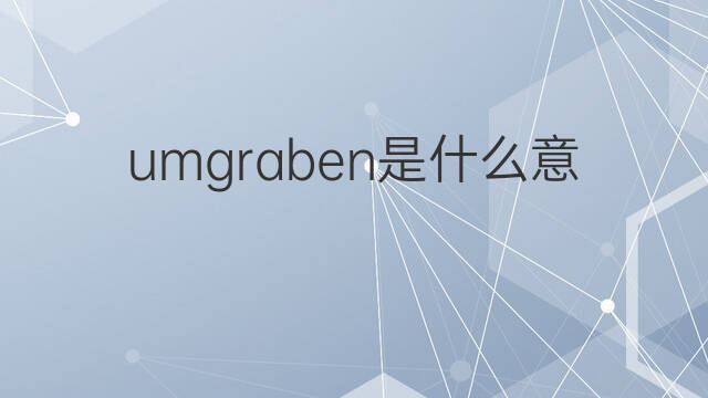 umgraben是什么意思 umgraben的中文翻译、读音、例句