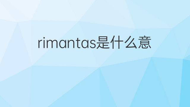 rimantas是什么意思 rimantas的中文翻译、读音、例句