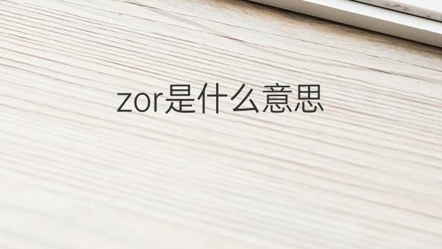 zor是什么意思 zor的中文翻译、读音、例句