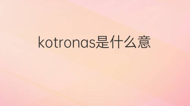 kotronas是什么意思 kotronas的中文翻译、读音、例句