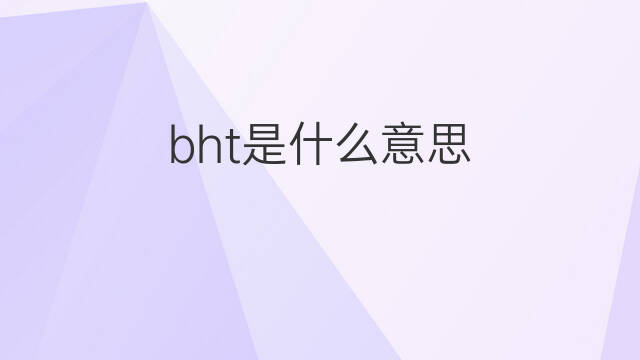 bht是什么意思 bht的中文翻译、读音、例句