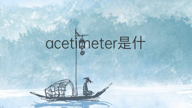 acetimeter是什么意思 acetimeter的中文翻译、读音、例句