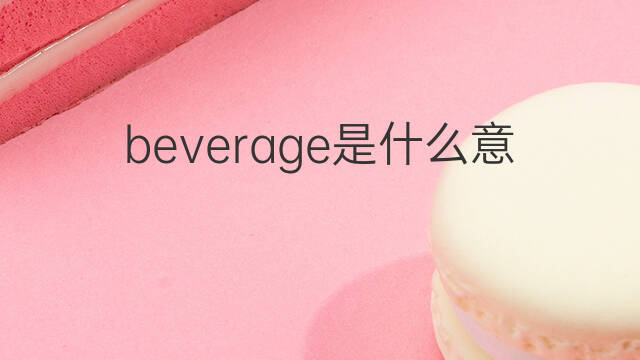 beverage是什么意思 beverage的中文翻译、读音、例句