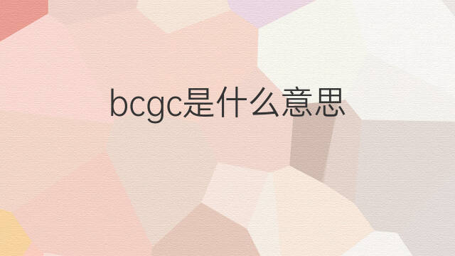 bcgc是什么意思 bcgc的中文翻译、读音、例句
