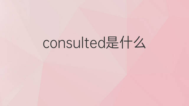 consulted是什么意思 consulted的中文翻译、读音、例句