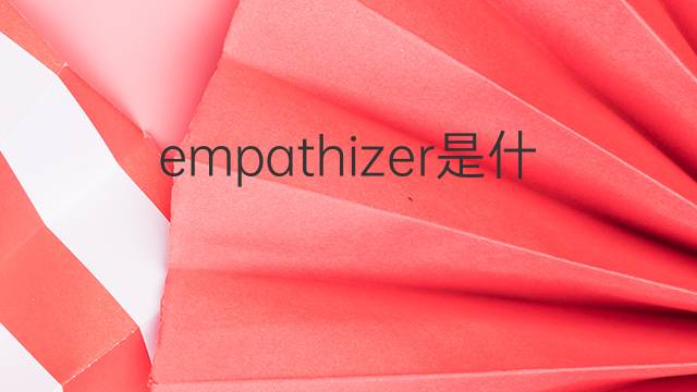 empathizer是什么意思 empathizer的中文翻译、读音、例句