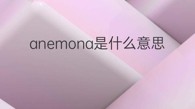 anemona是什么意思 anemona的中文翻译、读音、例句