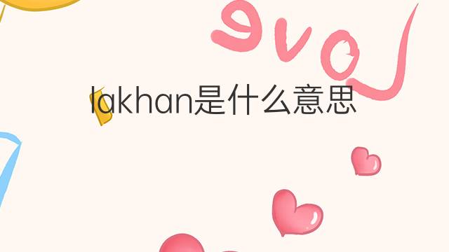 lakhan是什么意思 lakhan的中文翻译、读音、例句