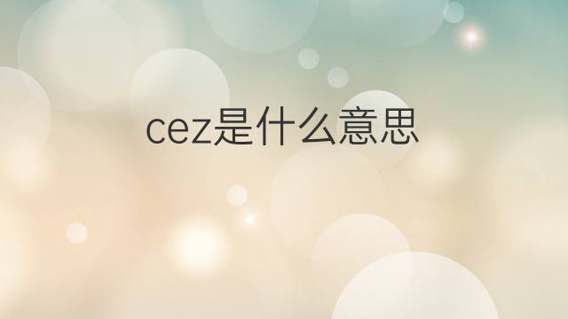 cez是什么意思 cez的中文翻译、读音、例句