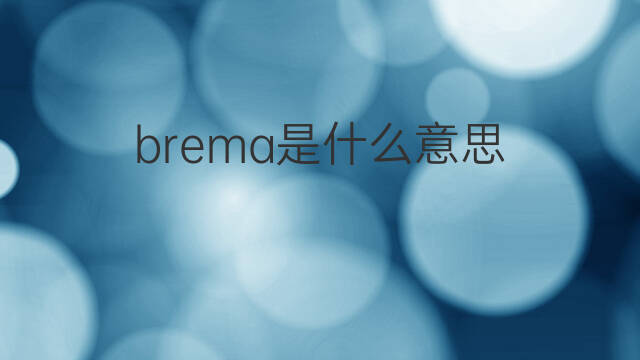 brema是什么意思 brema的中文翻译、读音、例句