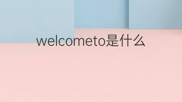 welcometo是什么意思 welcometo的中文翻译、读音、例句