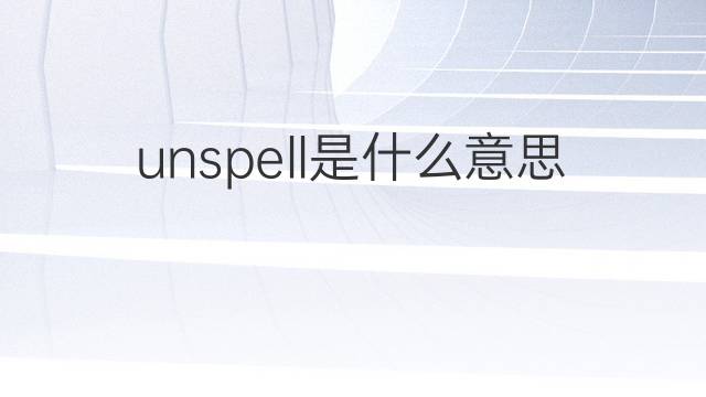 unspell是什么意思 unspell的中文翻译、读音、例句