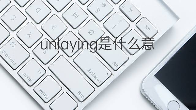 unlaying是什么意思 unlaying的中文翻译、读音、例句