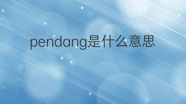 pendang是什么意思 pendang的中文翻译、读音、例句