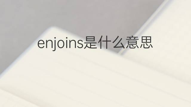 enjoins是什么意思 enjoins的中文翻译、读音、例句