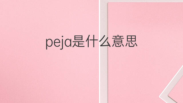 peja是什么意思 peja的中文翻译、读音、例句