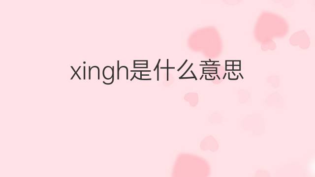 xingh是什么意思 xingh的中文翻译、读音、例句