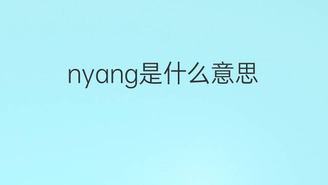 nyang是什么意思 nyang的中文翻译、读音、例句