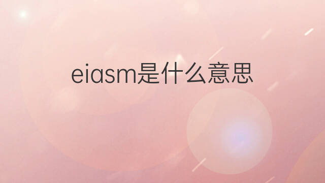 eiasm是什么意思 eiasm的中文翻译、读音、例句