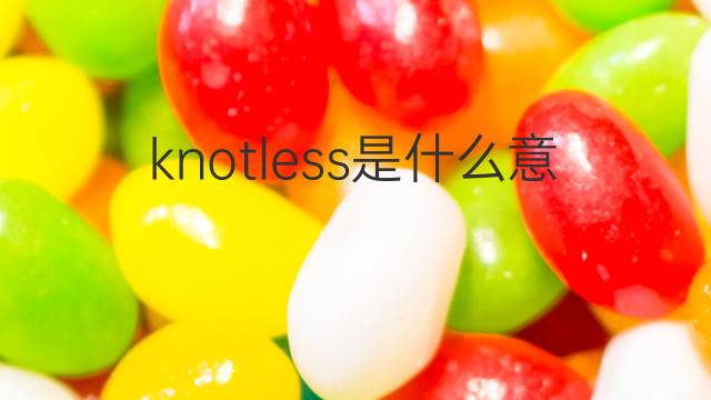 knotless是什么意思 knotless的中文翻译、读音、例句