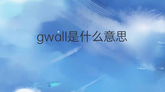 gwall是什么意思 gwall的中文翻译、读音、例句