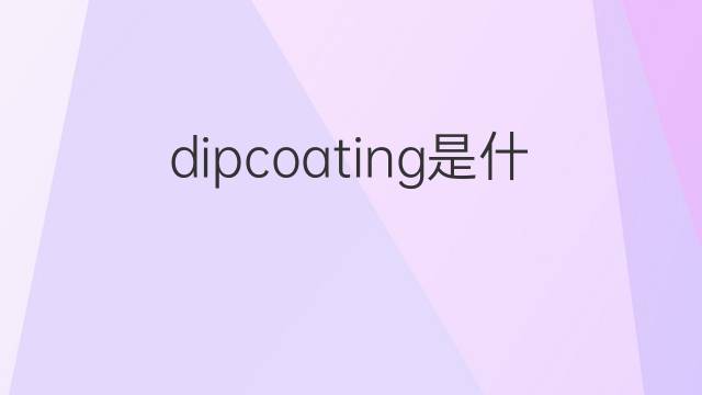 dipcoating是什么意思 dipcoating的中文翻译、读音、例句