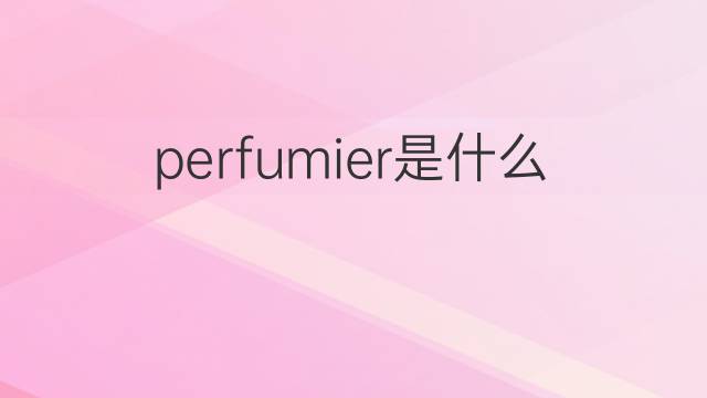 perfumier是什么意思 perfumier的中文翻译、读音、例句