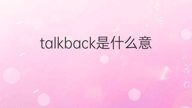 talkback是什么意思 talkback的中文翻译、读音、例句