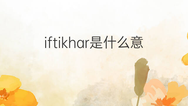iftikhar是什么意思 英文名iftikhar的翻译、发音、来源