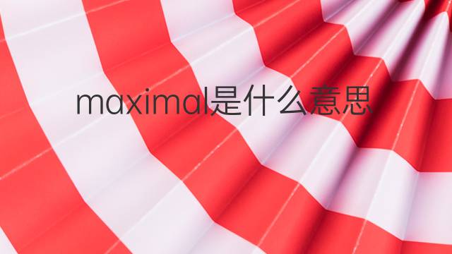maximal是什么意思 maximal的中文翻译、读音、例句