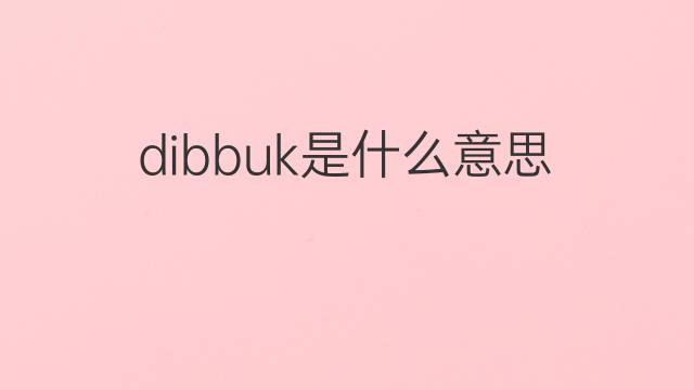 dibbuk是什么意思 dibbuk的中文翻译、读音、例句