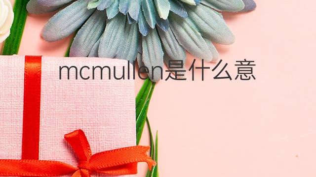 mcmullen是什么意思 mcmullen的中文翻译、读音、例句