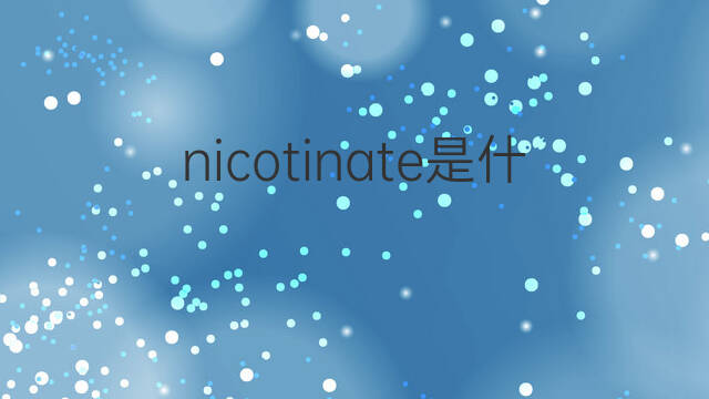 nicotinate是什么意思 nicotinate的中文翻译、读音、例句