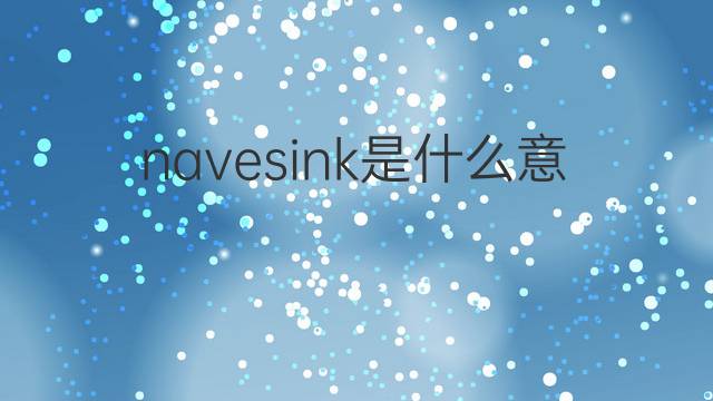 navesink是什么意思 navesink的中文翻译、读音、例句