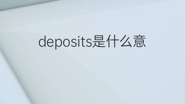 deposits是什么意思 deposits的中文翻译、读音、例句