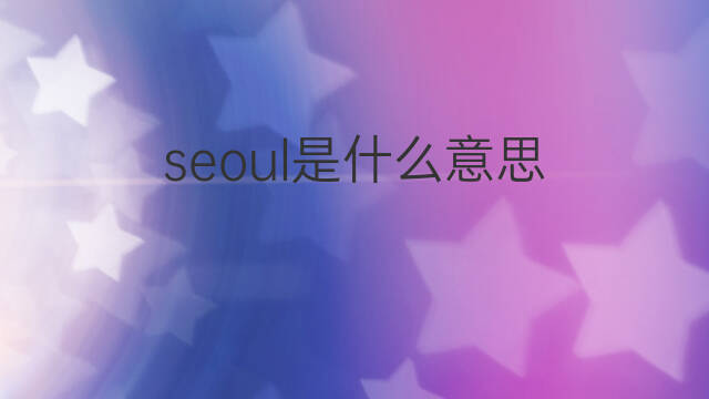 seoul是什么意思 seoul的中文翻译、读音、例句